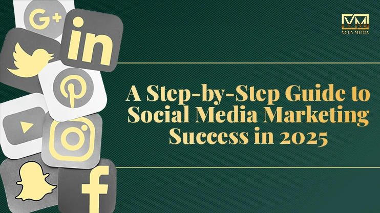 A Step-by-Step Guide to Social Media Marketing Success in 2025